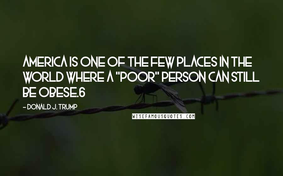 Donald J. Trump Quotes: America is one of the few places in the world where a "poor" person can still be obese.6