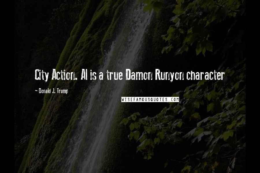 Donald J. Trump Quotes: City Action. Al is a true Damon Runyon character