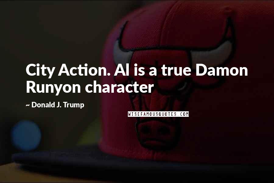 Donald J. Trump Quotes: City Action. Al is a true Damon Runyon character