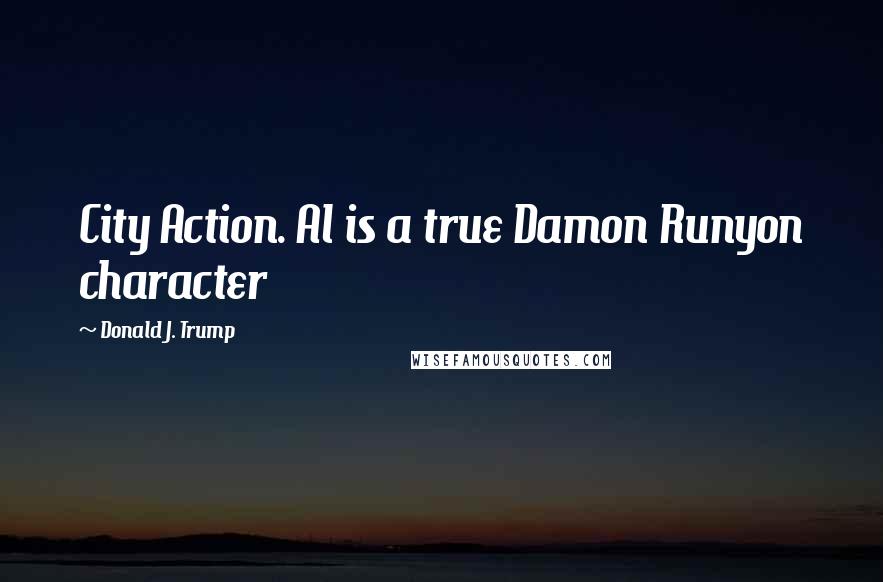 Donald J. Trump Quotes: City Action. Al is a true Damon Runyon character