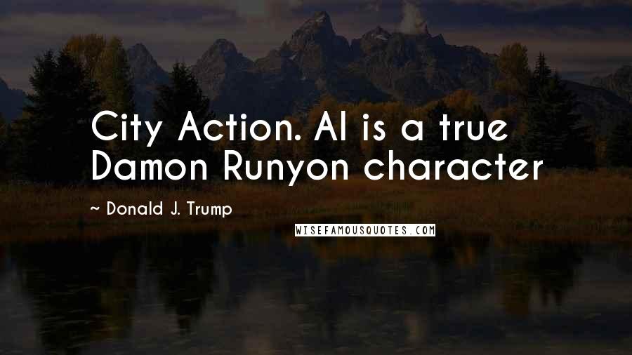 Donald J. Trump Quotes: City Action. Al is a true Damon Runyon character