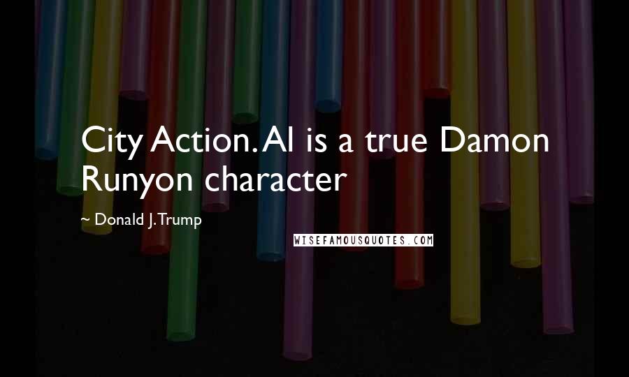 Donald J. Trump Quotes: City Action. Al is a true Damon Runyon character