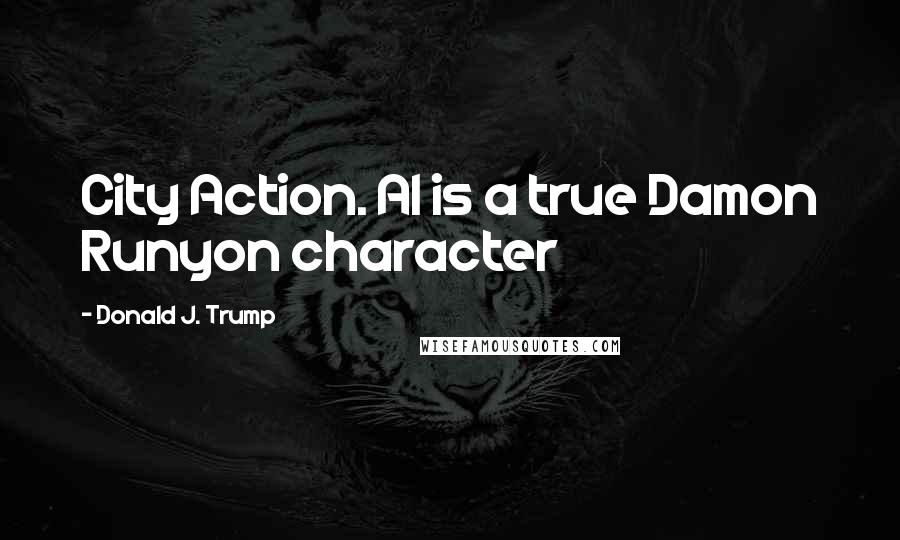 Donald J. Trump Quotes: City Action. Al is a true Damon Runyon character