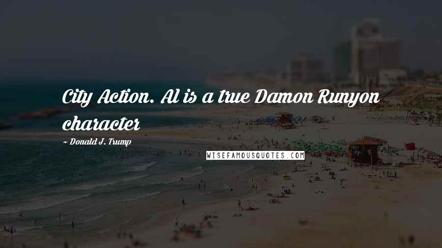 Donald J. Trump Quotes: City Action. Al is a true Damon Runyon character