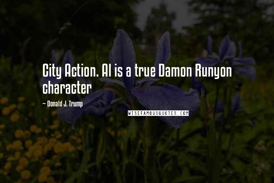 Donald J. Trump Quotes: City Action. Al is a true Damon Runyon character