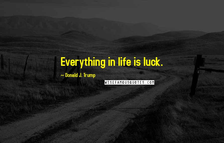 Donald J. Trump Quotes: Everything in life is luck.