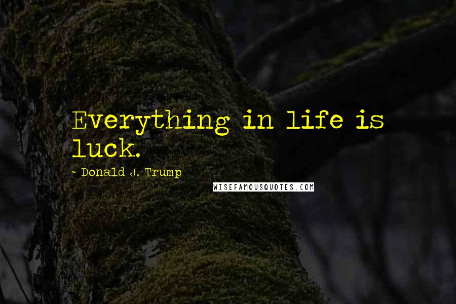 Donald J. Trump Quotes: Everything in life is luck.