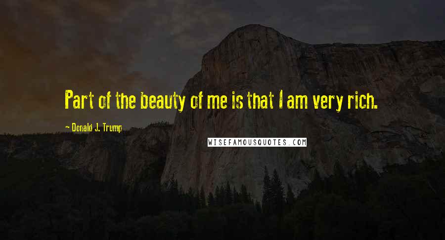 Donald J. Trump Quotes: Part of the beauty of me is that I am very rich.
