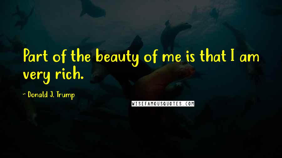 Donald J. Trump Quotes: Part of the beauty of me is that I am very rich.