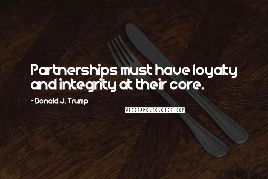 Donald J. Trump Quotes: Partnerships must have loyalty and integrity at their core.