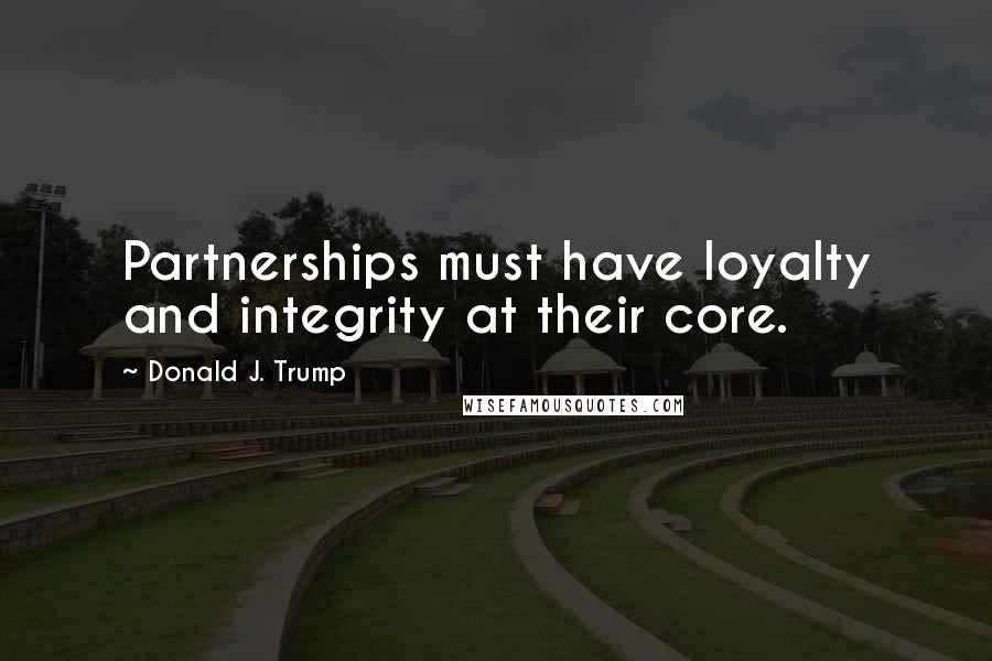 Donald J. Trump Quotes: Partnerships must have loyalty and integrity at their core.
