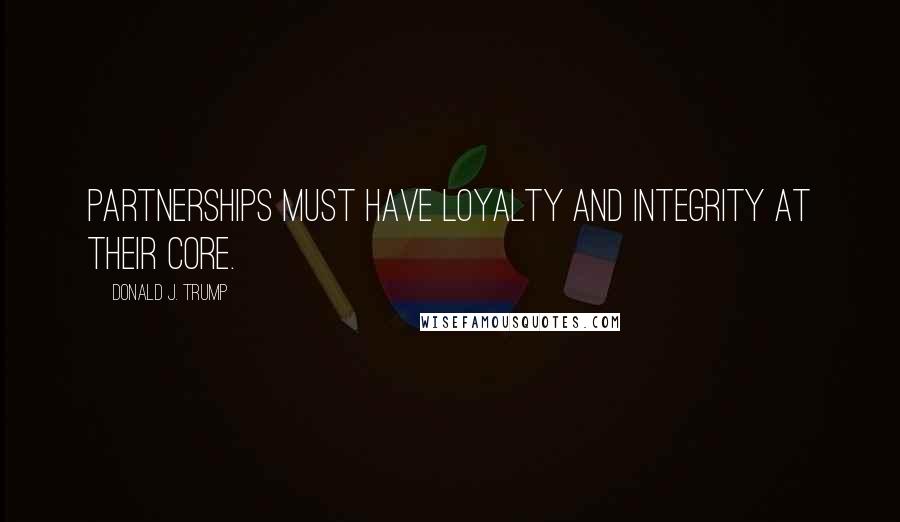 Donald J. Trump Quotes: Partnerships must have loyalty and integrity at their core.