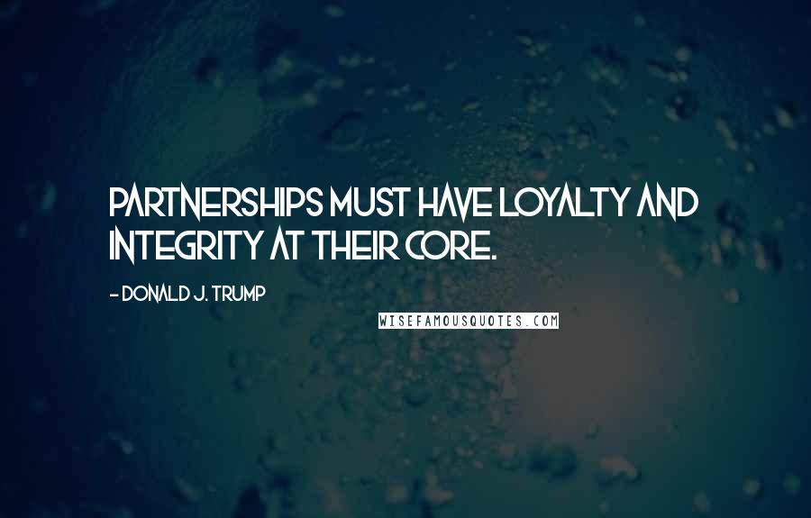 Donald J. Trump Quotes: Partnerships must have loyalty and integrity at their core.
