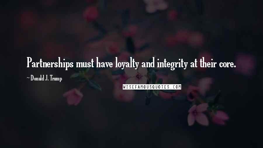 Donald J. Trump Quotes: Partnerships must have loyalty and integrity at their core.