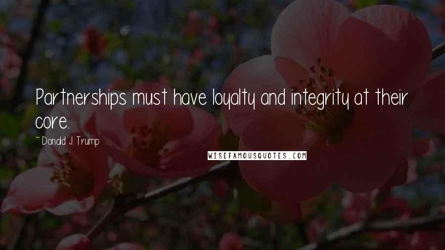 Donald J. Trump Quotes: Partnerships must have loyalty and integrity at their core.