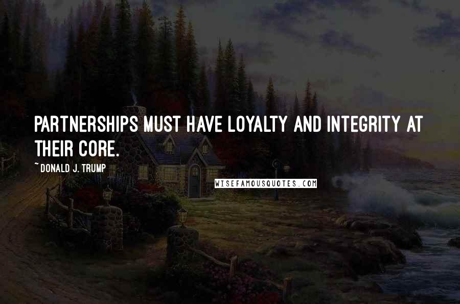 Donald J. Trump Quotes: Partnerships must have loyalty and integrity at their core.