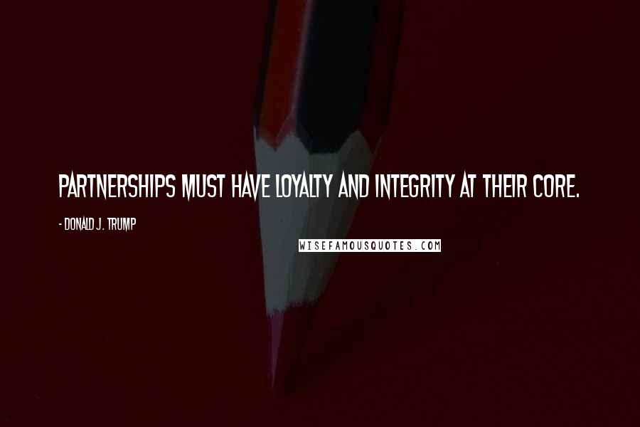 Donald J. Trump Quotes: Partnerships must have loyalty and integrity at their core.