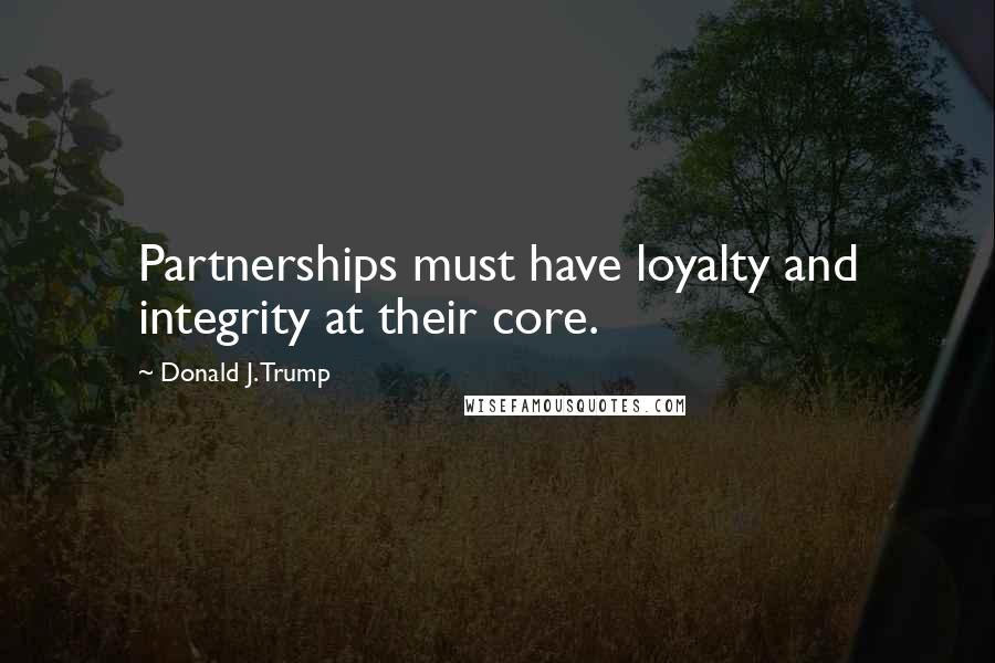 Donald J. Trump Quotes: Partnerships must have loyalty and integrity at their core.