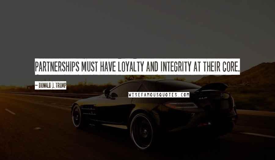 Donald J. Trump Quotes: Partnerships must have loyalty and integrity at their core.