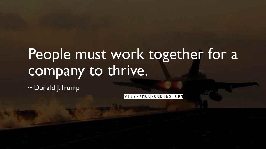 Donald J. Trump Quotes: People must work together for a company to thrive.