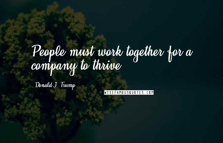 Donald J. Trump Quotes: People must work together for a company to thrive.