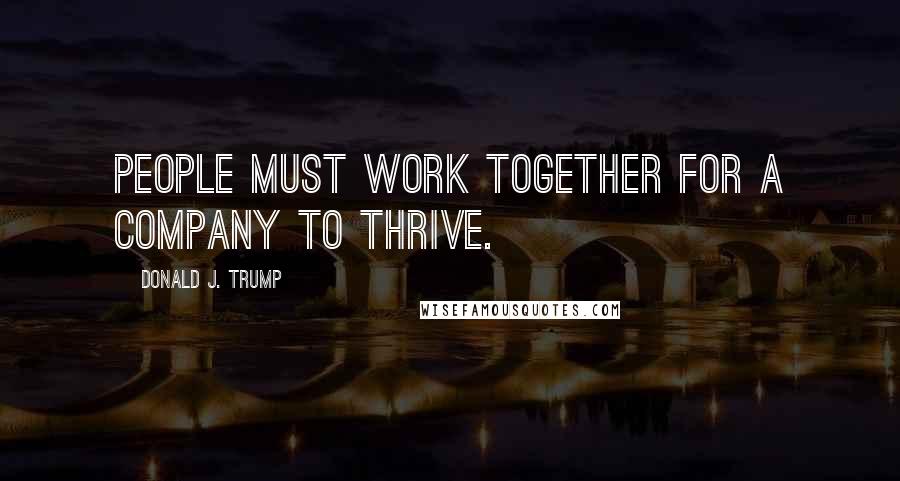 Donald J. Trump Quotes: People must work together for a company to thrive.