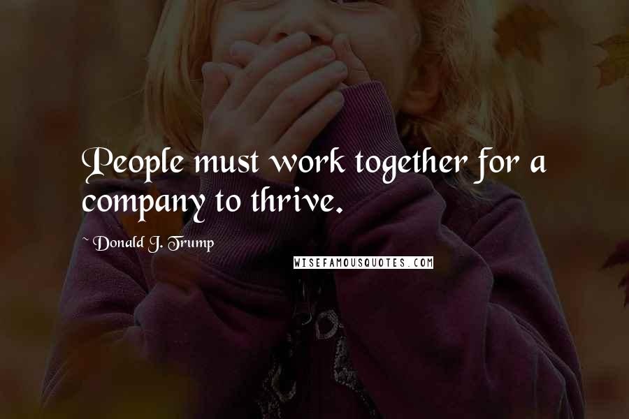 Donald J. Trump Quotes: People must work together for a company to thrive.