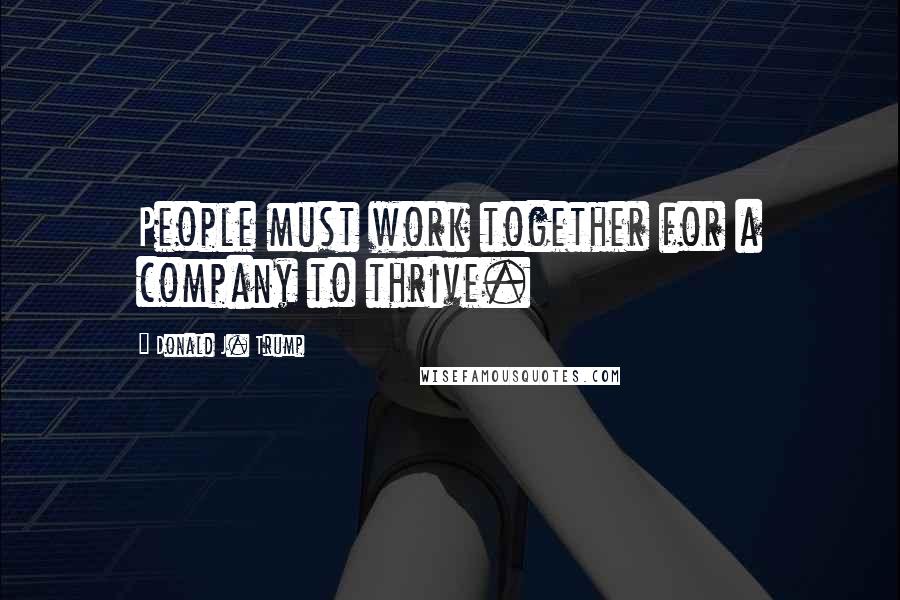 Donald J. Trump Quotes: People must work together for a company to thrive.