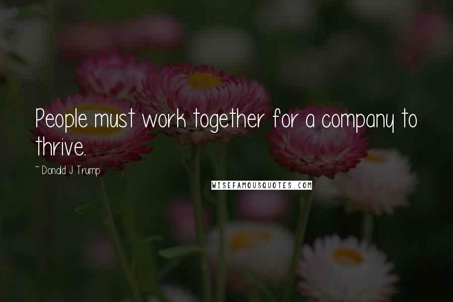 Donald J. Trump Quotes: People must work together for a company to thrive.