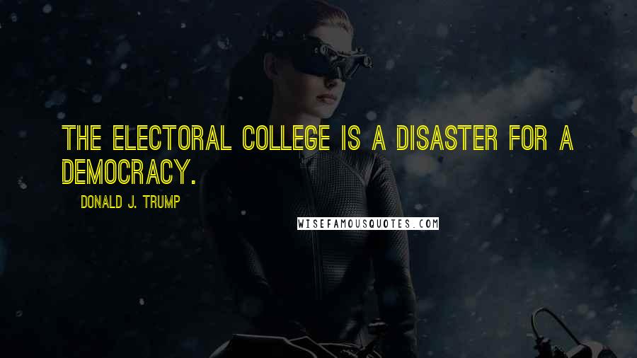 Donald J. Trump Quotes: The electoral college is a disaster for a democracy.