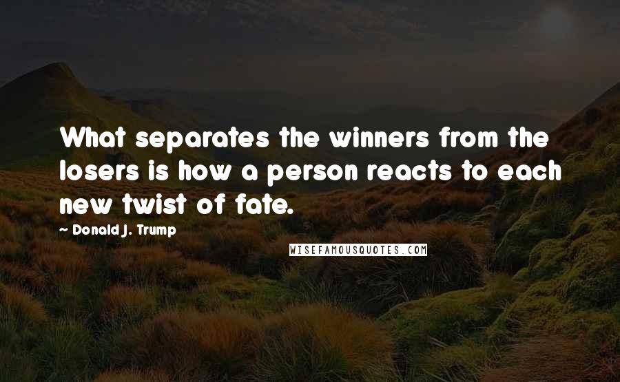 Donald J. Trump Quotes: What separates the winners from the losers is how a person reacts to each new twist of fate.