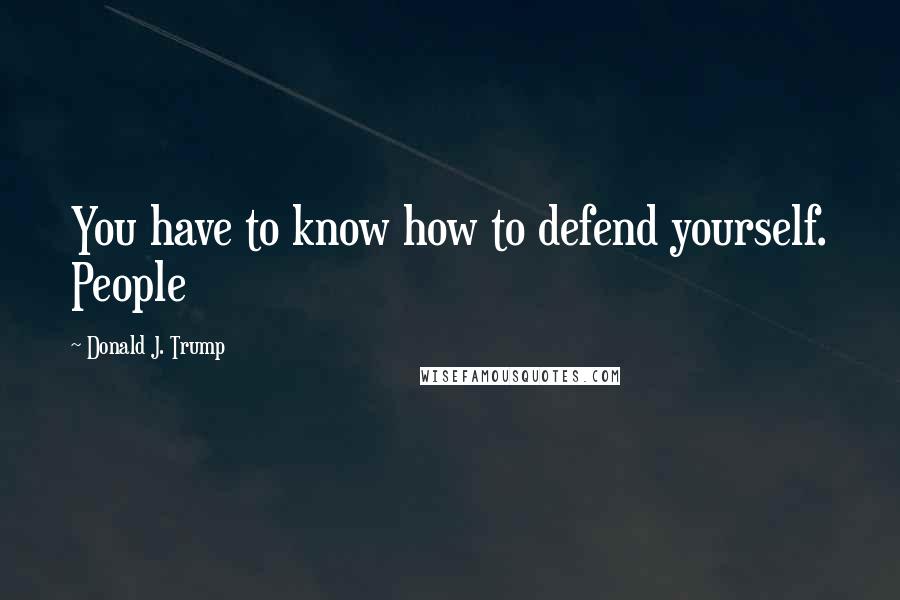 Donald J. Trump Quotes: You have to know how to defend yourself. People