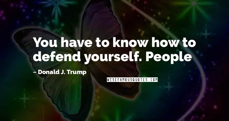 Donald J. Trump Quotes: You have to know how to defend yourself. People
