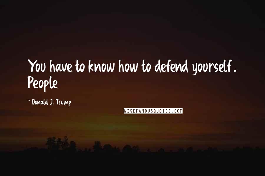 Donald J. Trump Quotes: You have to know how to defend yourself. People