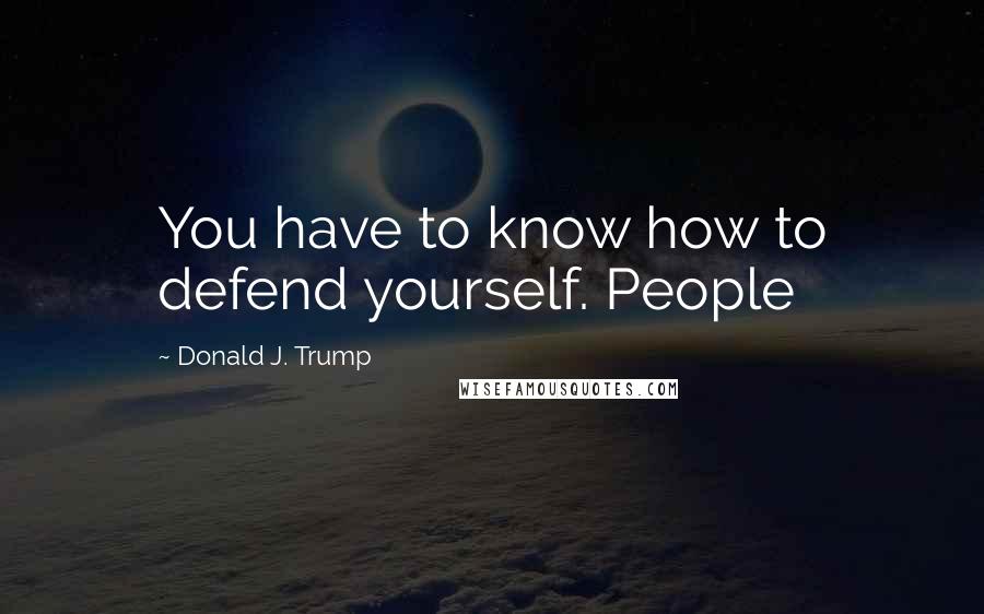 Donald J. Trump Quotes: You have to know how to defend yourself. People