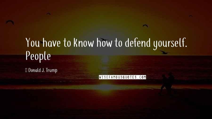 Donald J. Trump Quotes: You have to know how to defend yourself. People