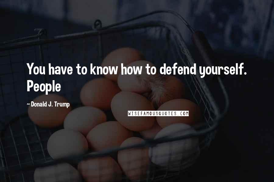 Donald J. Trump Quotes: You have to know how to defend yourself. People