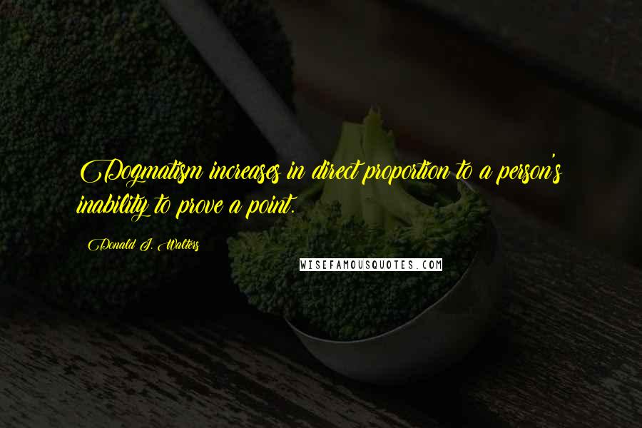 Donald J. Walters Quotes: Dogmatism increases in direct proportion to a person's inability to prove a point.