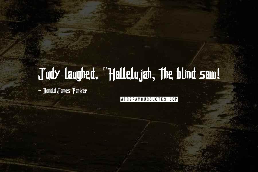 Donald James Parker Quotes: Judy laughed. "Hallelujah, the blind saw!