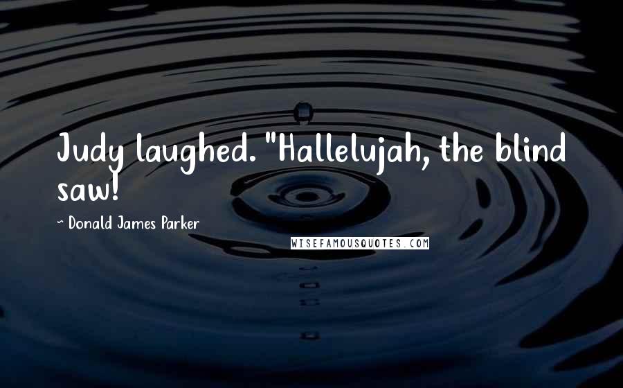 Donald James Parker Quotes: Judy laughed. "Hallelujah, the blind saw!