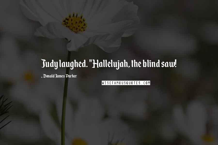 Donald James Parker Quotes: Judy laughed. "Hallelujah, the blind saw!