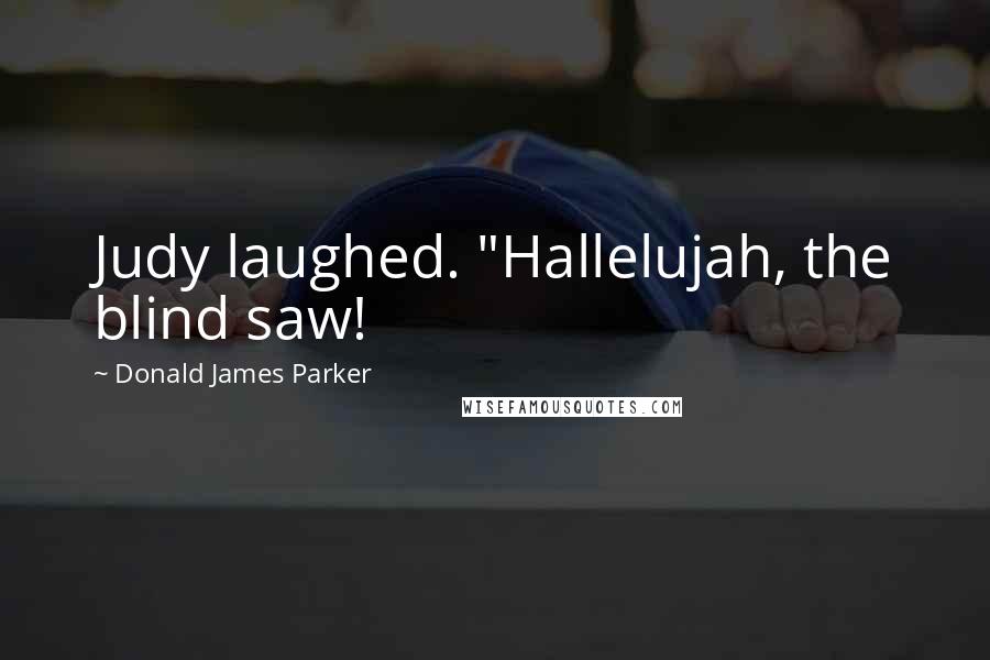 Donald James Parker Quotes: Judy laughed. "Hallelujah, the blind saw!
