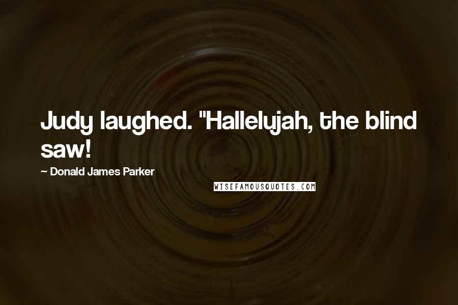 Donald James Parker Quotes: Judy laughed. "Hallelujah, the blind saw!