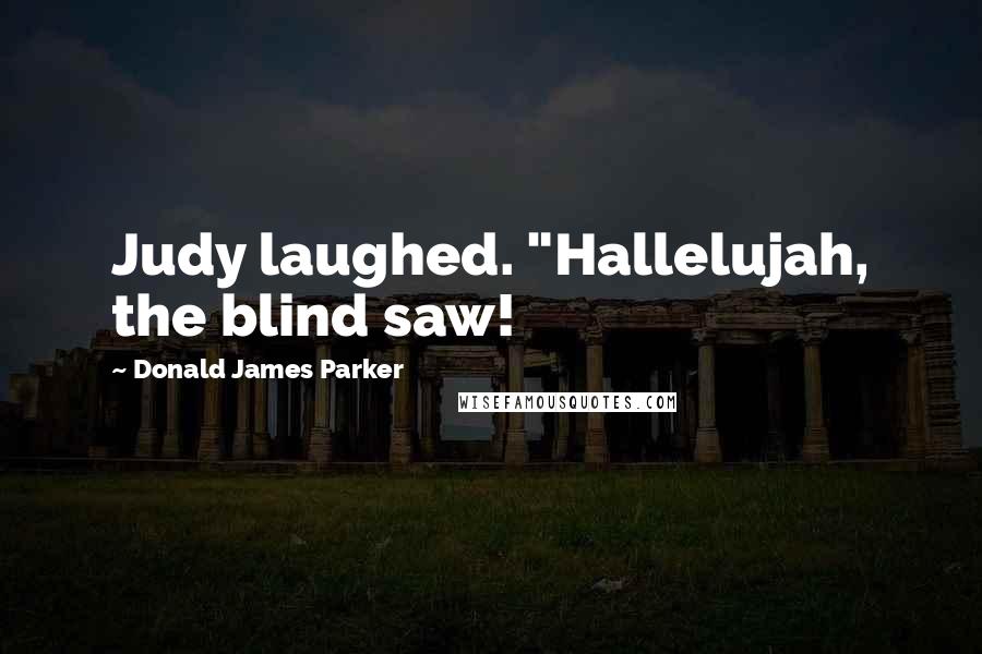 Donald James Parker Quotes: Judy laughed. "Hallelujah, the blind saw!