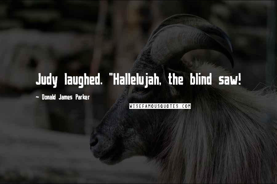 Donald James Parker Quotes: Judy laughed. "Hallelujah, the blind saw!