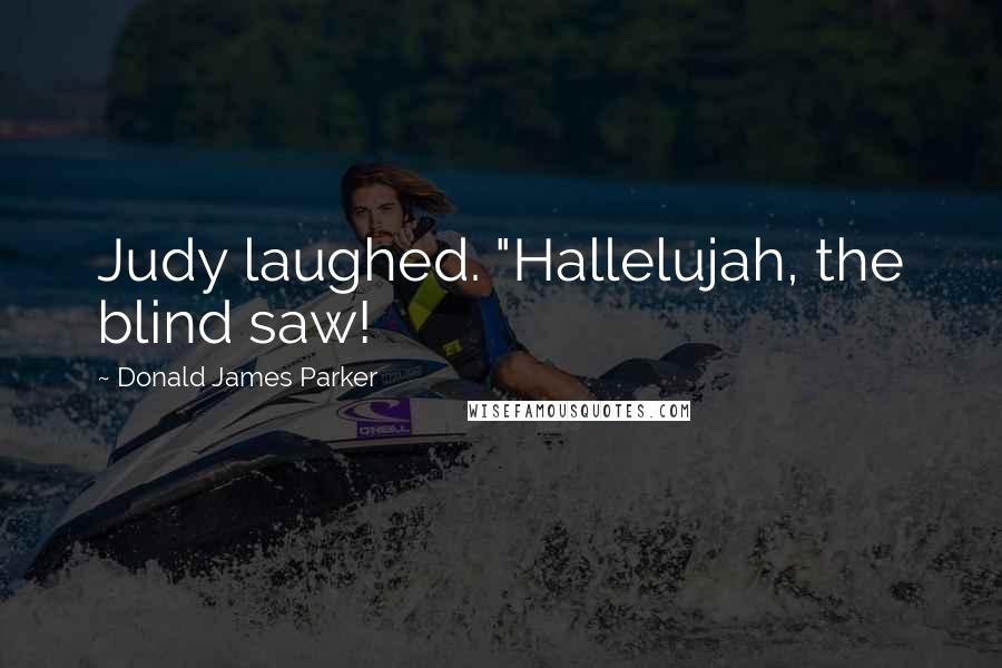 Donald James Parker Quotes: Judy laughed. "Hallelujah, the blind saw!