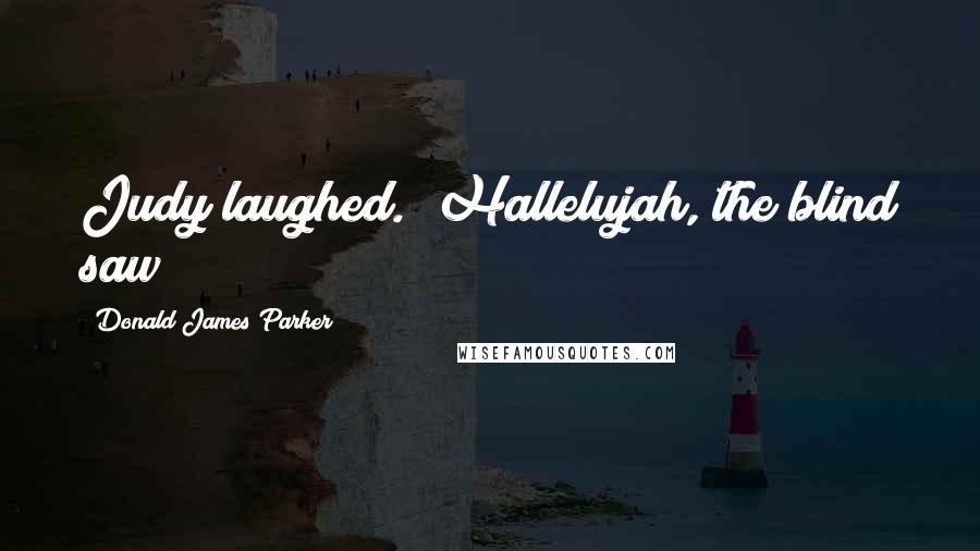 Donald James Parker Quotes: Judy laughed. "Hallelujah, the blind saw!
