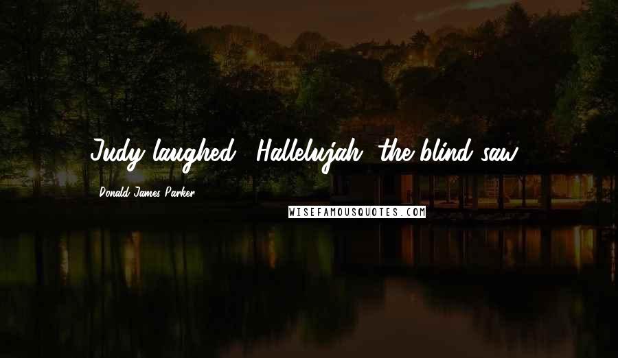 Donald James Parker Quotes: Judy laughed. "Hallelujah, the blind saw!