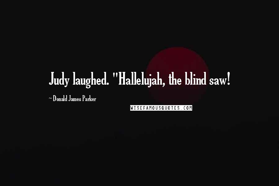Donald James Parker Quotes: Judy laughed. "Hallelujah, the blind saw!