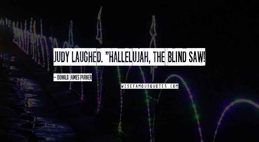 Donald James Parker Quotes: Judy laughed. "Hallelujah, the blind saw!